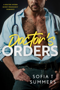Sofia T Summers — Doctor's Orders: A Doctor Intern Secret Pregnancy Romance (Forbidden Doctors)