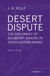 Kelly, J. B., Kelly, S. B. — Desert Disputes: the Diplomacy of Boundary-Making in South-Eastern Arabia (2 vols)