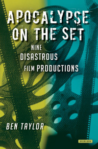 Ben Taylor — Apocalypse on the Set: Nine Disastrous Film Productions