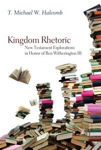 T. Michael W. Halcomb; — Kingdom Rhetoric