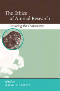 Edited by Jeremy R. Garrett — The Ethics of Animal Research: Exploring the Controversy