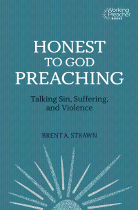 Brent A. Strawn; — Honest to God Preaching: Talking Sin, Suffering, and Violence