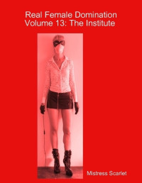 Mistress Scarlet — Real Female Domination: Volume 13: The Institute