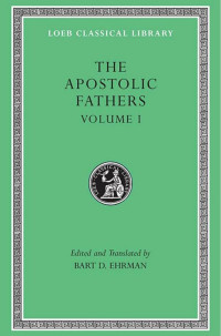 Bart D. Ehrman (trans.) — The Apostolic Fathers, vol. I, I Clement. II Clement. Ignatius. Polycarp. Didache (Loeb Classical Library 24)