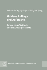 Manfred Lang, Joseph Verheyden (Hrsg.) — Goldene Anfänge und Aufbrüche. Johann Jakob Wettstein und die Apostelgeschichte