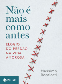 Massimo Recalcati — Não é mais como antes: Elogio do perdão na vida amorosa