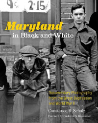 Constance B. Schulz foreword by Frederick N. Rasmussen — Maryland in Black and White: Documentary Photography from the Great Depression and World War II