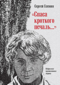 Сергей Александрович Есенин & Алексей Юрьевич Колобродов & Захар Прилепин — «Спаса кроткого печаль…». Избранная православная лирика