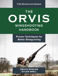 Bruce Bowlen;Dylan Snell; & DYLAN SNELL — The Orvis Wingshooting Handbook, Fully Revised and Updated