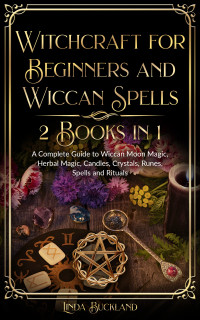 Buckland, Linda — Witchcraft for Beginners and Wiccan Spells 2 Books in 1: a Complete Guide to Wiccan Moon Magic, Herbal Magic, Candles, Crystals, Spells and Rituals. (Wiccan Witchcraft Book 3)