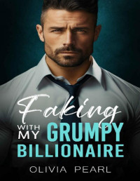 Olivia Pearl. — Faking With My Grumpy Billionaire: An Enemies to Lovers Boss Romance