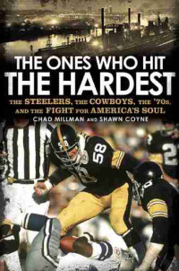 Chad Millman — The Ones Who Hit the Hardest: The Steelers, the Cowboys, the '70s, and the Fight for America's Soul