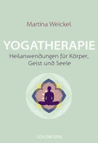 Weickel, Martina — Yogatherapie · Heilanwendung für Körper, Geist und Seele