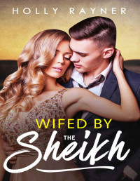 Holly Rayner — Wifed By The Sheikh (All He Desires Book 3)