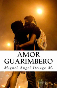 Miguel Ángel Itriago M. — Amor guarimbero (Spanish Edition)