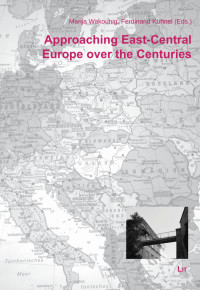 Marija Wakounig, Ferdinand Khnel (Eds.); — Approaching East-Central Europe Over the Centuries