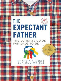 Armin A. Brott & Jennifer Ash — The Expectant Father: The Ultimate Guide for Dads-to-Be