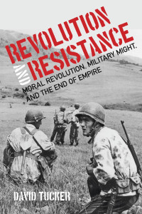 David Tucker — Revolution and Resistance: Moral Revolution, Military Might, and the End of Empire