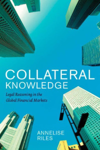 Annelise Riles — Collateral Knowledge: Legal Reasoning in the Global Financial Markets (Chicago Series in Law and Society)