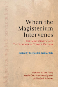 Richard R. Gaillardetz, Editor — When the Magisterium Intervenes: The Magisterium and Theologians in Today's Church