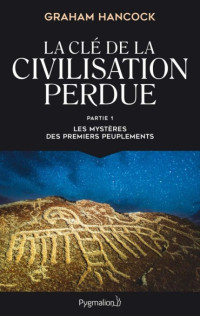 Hancock Graham — La clé de la civilisation perdue, tome 1 : Les mystères des premiers peuplements