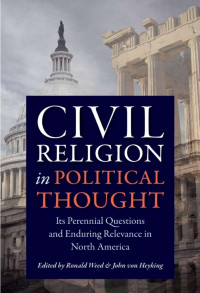 Ronald Weed & John von Heyking (Editors) — Civil Religion in Political Thought: Its Perennial Questions and Enduring Relevance in North America