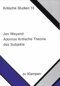 Jan Weyand — Adornos kritische Theorie des Subjekts