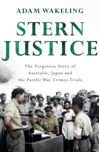 Adam Wakeling — Stern Justice: The Forgotten Story of Australia, Japan and the Pacific War Crimes Trial