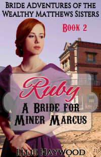 Ellie Haywood [Haywood, Ellie] — Ruby: A Bride For Coal Miner Marcus (Bride Adventures Of The Wealthy Matthews Sisters 02)