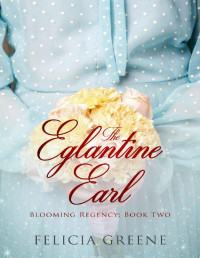 Felicia Greene — The Eglantine Earl: Blooming Regency: Book Two