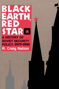 R. Craig Nation — Black Earth, Red Star: A History of Soviet Security Policy, 1917–1991