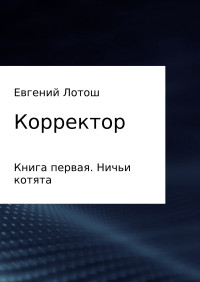 Евгений Валерьевич Лотош — Корректор. Книга первая. Ничьи котята