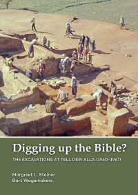 Margreet Steiner;Bart Wagemakers; — Digging up the Bible? The Excavations at Tell Deir Alla, Jordan (1960-1967)