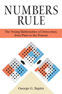 George G. Szpiro — NUMBERS RULE: The Vexing Mathematics of Democracy, from Plato to the Present