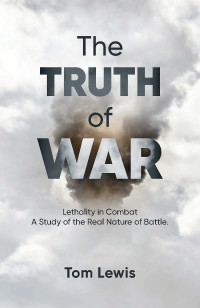 Doctor Tom Lewis — The Truth of War: Lethality in Combat, a Study of the Real Nature of Battle