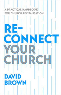 David Brown — Reconnect Your Church: A Practical Handbook for Church Revitalisation