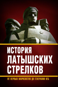 Коллектив авторов & М Полэ — История «латышских стрелков». От первых марксистов до генералов КГБ