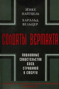 Харальд Вельцер & Зенке Найтцель — Солдаты Вермахта. Подлинные свидетельства боев, страданий и смерти