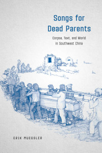 Erik Mueggler — Songs for Dead Parents: Corpse, Text, and World in Southwest China