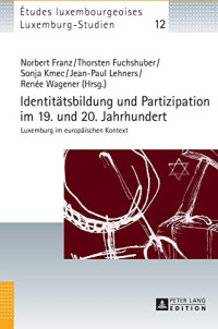 Norbert Franz, Thorsten Fuchshuber, Sonja Kmec, Jean-Paul Lehners, Renée Wagener — Identitaetsbildung und Partizipation im 19. und 20. Jahrhundert: Luxemburg im europaeischen Kontext