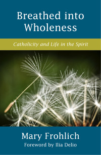 Frohlich, Mary; — Breathed into Wholeness: Catholicity and Life in the Spirit