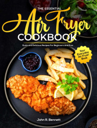 John R. Bennett — The Essential Air Fryer Cookbook: Quick and Delicious Recipes For Beginners and Pros | Your Everyday Air Fryer Book