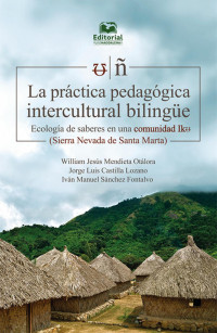 William Jesús Mendieta Otálora & Jorge Luis Castilla Lozano & Iván Manuel Sánchez Fontalvo — La práctica pedagógica intercultural bilingüe Ecología de saberes en una comunidad ikᵿ (Sierra Nevada de Santa Marta)