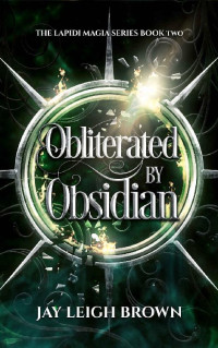 Jay Leigh Brown — Obliterated by Obsidian: The Lapidi Magia Series