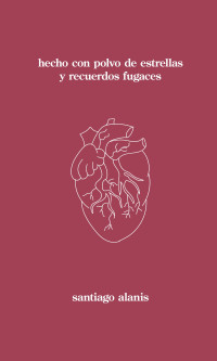 Santiago Alanis — hecho con polvo de estrellas y recuerdos fugaces (Trilogía del Corazón Roto) (Spanish Edition)