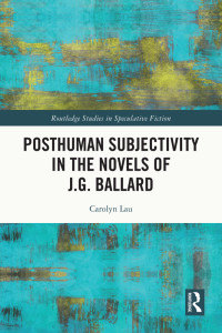 Carolyn Lau; — Posthuman Subjectivity in the Novels of J.G. Ballard