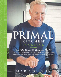 Mark Sisson — The Primal Kitchen Cookbook : Eat Like Your Life Depends On It!