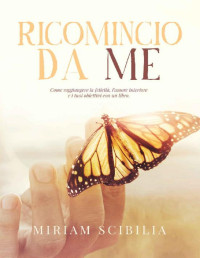 Miriam Scibilia — Ricomincio Da Me: Come raggiungere la felicità, l'amore interiore e i tuoi obiettivi con un libro. (Italian Edition)