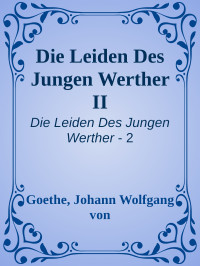 Goethe, Johann Wolfgang von — [Die Leiden Des Jungen Werther 02] • Die Leiden Des Jungen Werther II