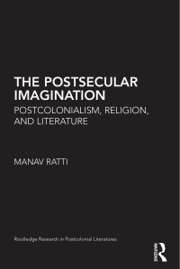 Manav Ratti — The Postsecular Imagination: Postcolonialism, Religion, and Literature